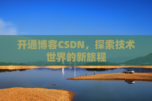开通博客CSDN，探索技术世界的新旅程